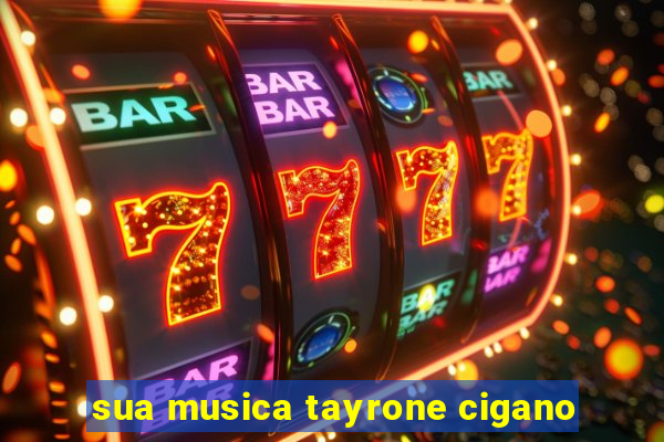 sua musica tayrone cigano